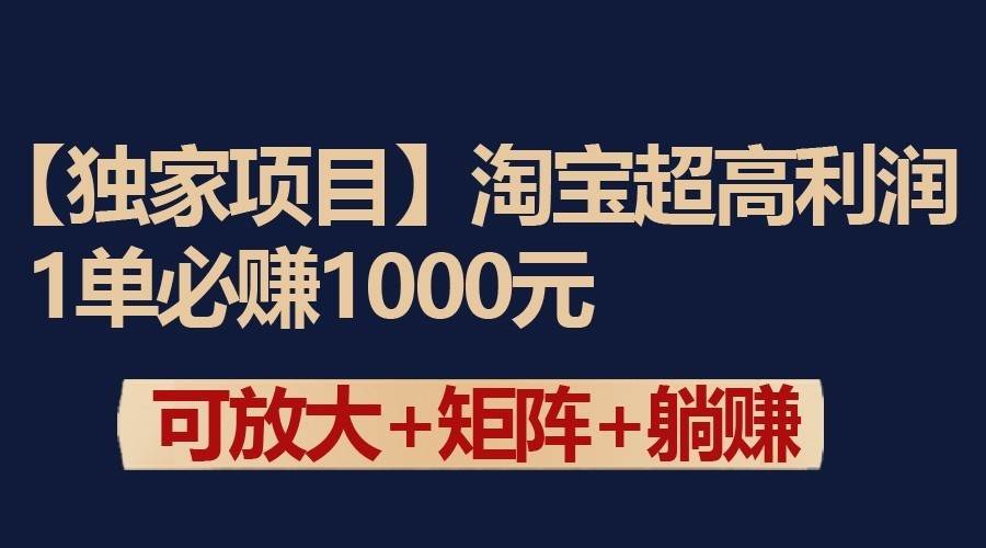 独家淘宝超高利润项目：1单必赚1000元，可放大可矩阵操作-云商网创