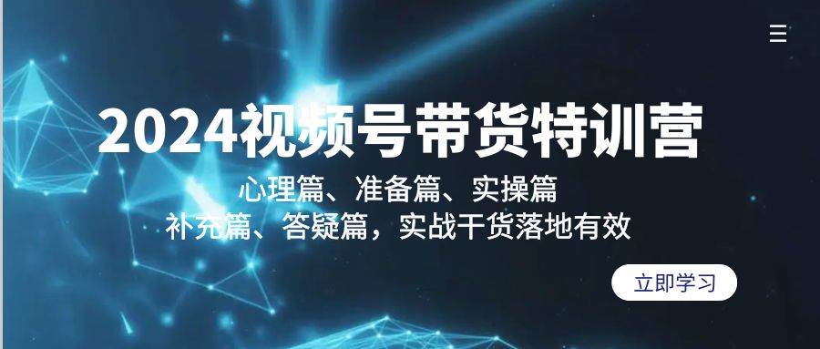 （9234期）2024视频号带货特训营：心理篇、准备篇、实操篇、补充篇、答疑篇，实战…-云商网创