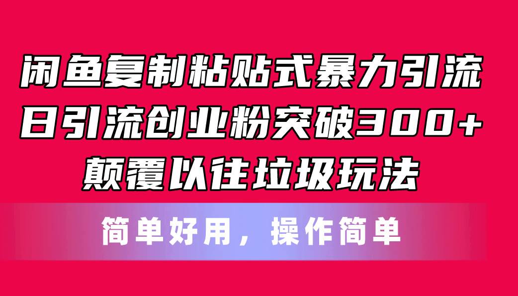 闲鱼复制粘贴式暴力引流，日引流突破300+，颠覆以往垃圾玩法，简单好用-云商网创