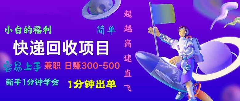 快递 回收项目，容易上手，小白一分钟学会，一分钟出单，日赚300~800-云商网创