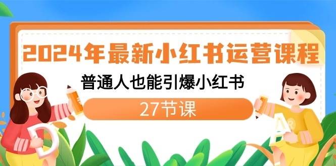 2024年最新小红书运营课程：普通人也能引爆小红书（27节课）-云商网创