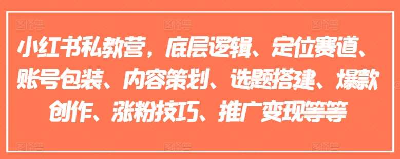 小红书私教营，底层逻辑、定位赛道、账号包装、内容策划、选题搭建、爆款创作、涨粉技巧、推广变现等等-云商网创