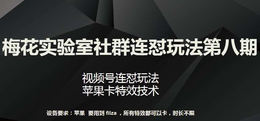 梅花实验室社群连怼玩法第八期，视频号连怼玩法 苹果卡特效技术【揭秘】-云商网创