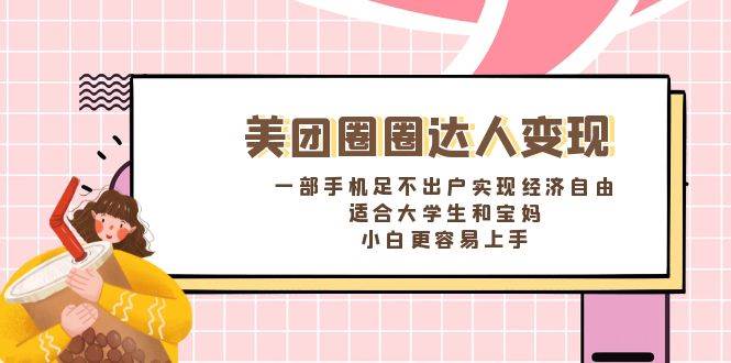 （8598期）美团圈圈达人变现，一部手机足不出户实现经济自由。适合大学生和宝妈，…-云商网创