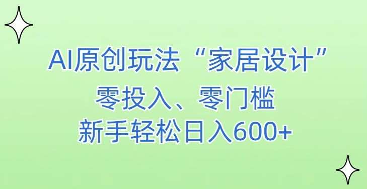 AI家居设计，简单好上手，新手小白什么也不会的，都可以轻松日入500+【揭秘】-云商网创