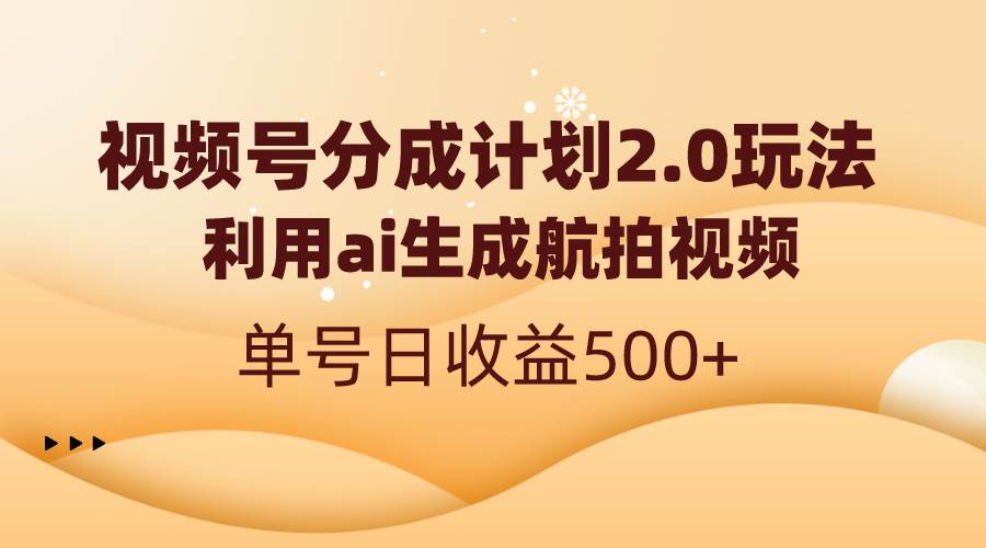 视频号分成计划2.0，利用ai生成航拍视频，单号日收益500+-云商网创