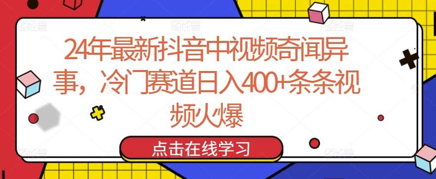 24年最新抖音中视频奇闻异事，冷门赛道日入400+条条视频火爆【揭秘】-云商网创