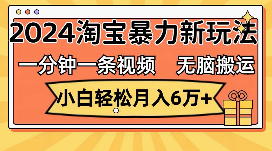 一分钟一条视频，无脑搬运，小白轻松月入6万+2024淘宝暴力新玩法，可批量-云商网创