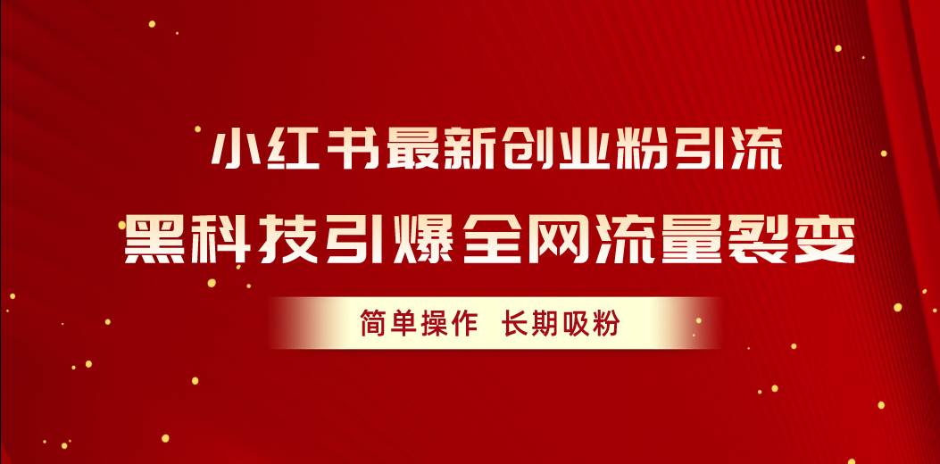 小红书最新创业粉引流，黑科技引爆全网流量裂变，简单操作长期吸粉-云商网创