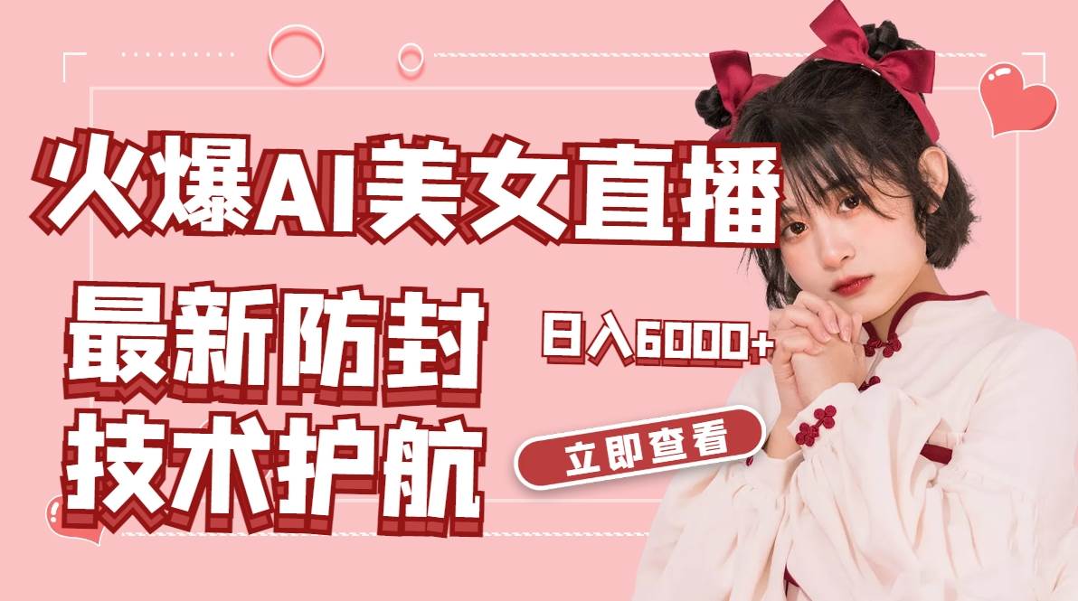 （8828期）火爆AI美女舞蹈直播，最新防封技术保驾护航，礼物收到手软，日入6000+-云商网创