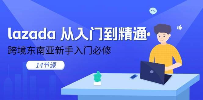 （11024期）lazada 从入门到精通，跨境东南亚新手入门必修（14节课）-云商网创