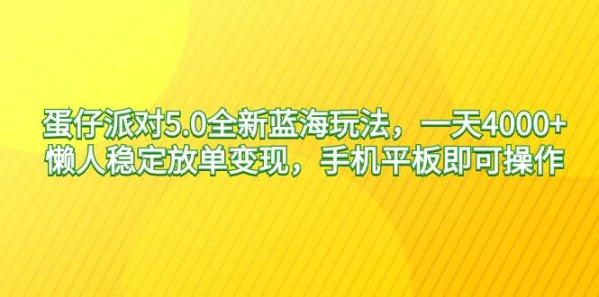 蛋仔派对5.0全新蓝海玩法，一天4000+，懒人稳定放单变现，手机平板即可…-云商网创