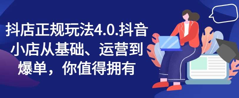 抖店正规玩法4.0，抖音小店从基础、运营到爆单，你值得拥有-云商网创