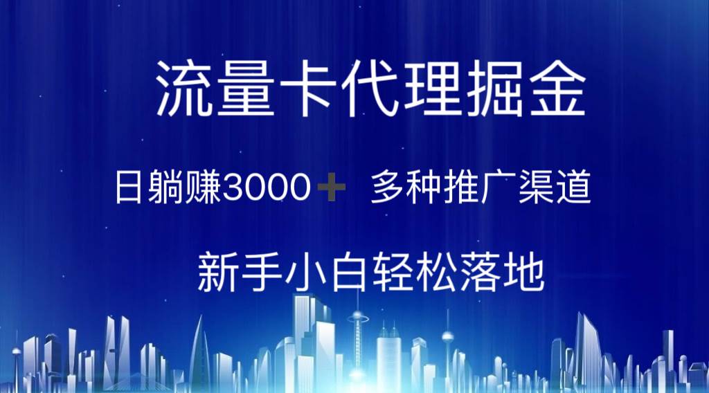 流量卡代理掘金 日躺赚3000+ 多种推广渠道 新手小白轻松落地-云商网创