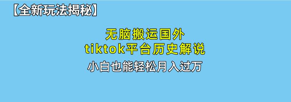 （10326期）无脑搬运国外tiktok历史解说 无需剪辑，简单操作，轻松实现月入过万-云商网创