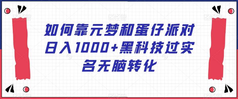 如何靠元梦和蛋仔派对日入1000+黑科技过实名无脑转化【揭秘】-云商网创