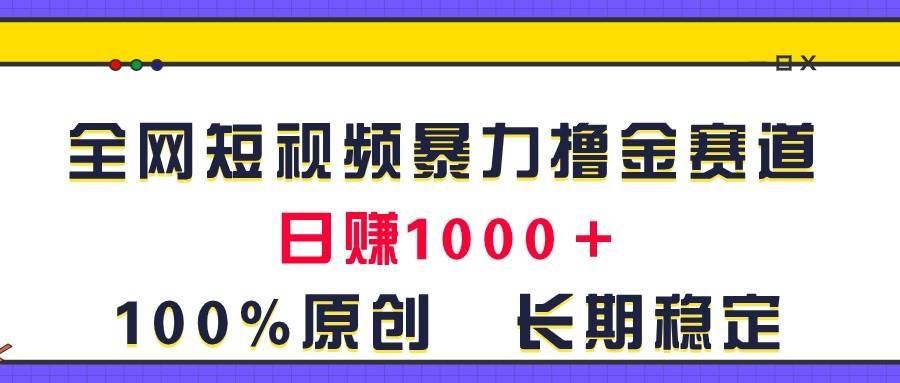 （11341期）全网短视频暴力撸金赛道，日入1000＋！原创玩法，长期稳定-云商网创