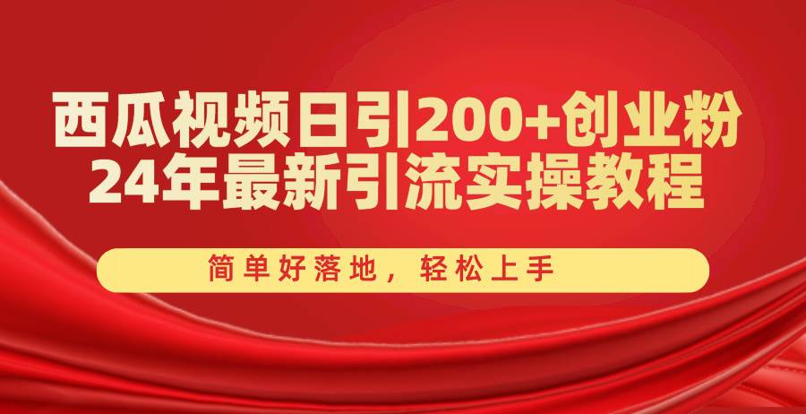 西瓜视频日引200+创业粉，24年最新引流实操教程，简单好落地，轻松上手-云商网创