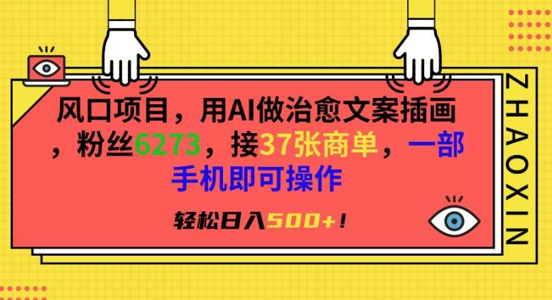 风口项目，用AI做治愈文案插画，粉丝6273，接37张商单，一部手机即可操作，轻松日入500+【揭秘】-云商网创