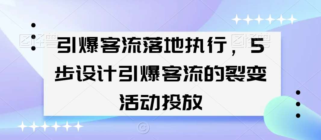 引爆客流落地执行，5步设计引爆客流的裂变活动投放-云商网创