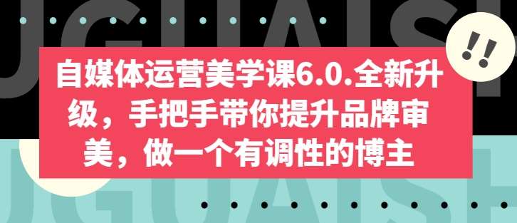 自媒体运营美学课6.0.全新升级，手把手带你提升品牌审美，做一个有调性的博主-云商网创