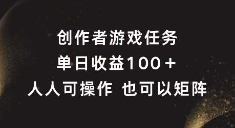 创作者游戏任务，单日收益100+，可矩阵操作【揭秘】-云商网创