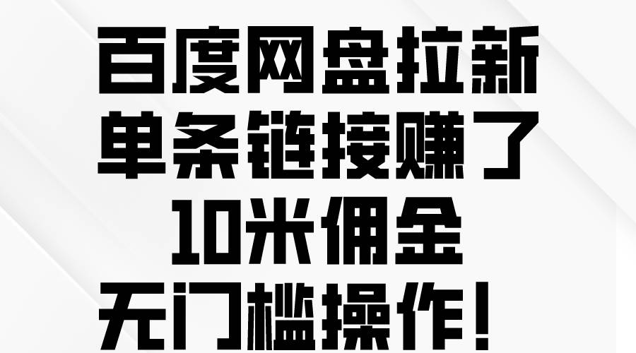 百度网盘拉新，单条链接赚了10米佣金，无门槛操作！-云商网创