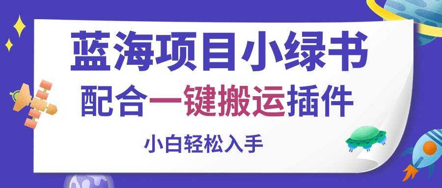 （10841期）蓝海项目小绿书，配合一键搬运插件，小白轻松入手-云商网创