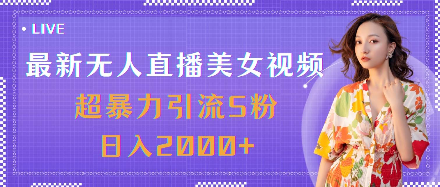 （11664期）最新无人直播美女视频，超暴力引流S粉日入2000+-云商网创