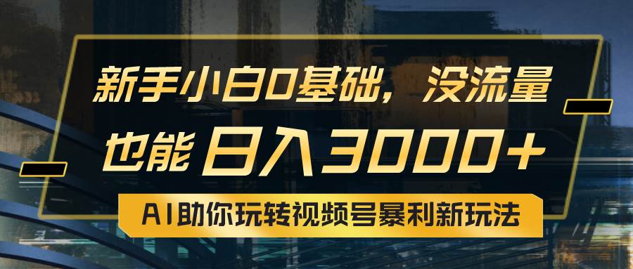 （10932期）小白0基础，没流量也能日入3000+：AI助你玩转视频号暴利新玩法-云商网创