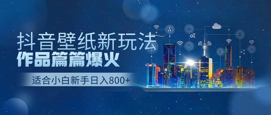 抖音壁纸号新玩法，一个作品只需要5分钟，条条爆款日收益1000＋-云商网创