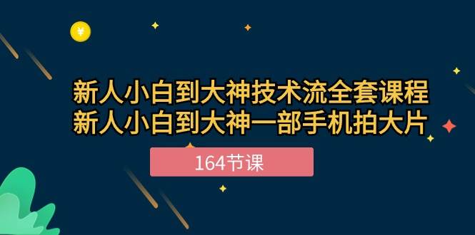 新手小白到大神技术流全套课程，新人小白到大神一部手机拍大片（164节）-云商网创