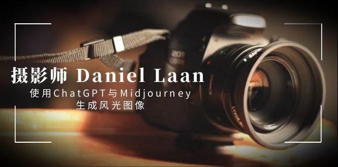 （8717期）摄影师 Daniel Laan 使用ChatGPT与Midjourney生成风光图像-中英字幕-云商网创