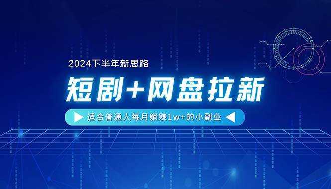 【2024下半年新思路】短剧+网盘拉新，适合普通人每月躺赚1w+的小副业-云商网创