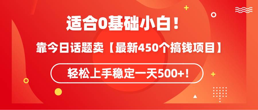 适合0基础小白！靠今日话题卖【最新450个搞钱方法】轻松上手稳定一天500+！-云商网创
