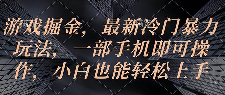游戏掘金，最新冷门暴力玩法，一部手机即可操作，小白也能轻松上手-云商网创