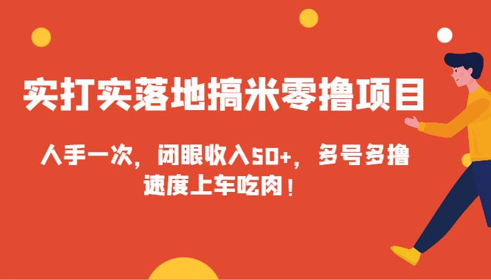 实打实落地搞米零撸项目，人手一次，闭眼收入50+，多号多撸，速度上车吃肉！-云商网创