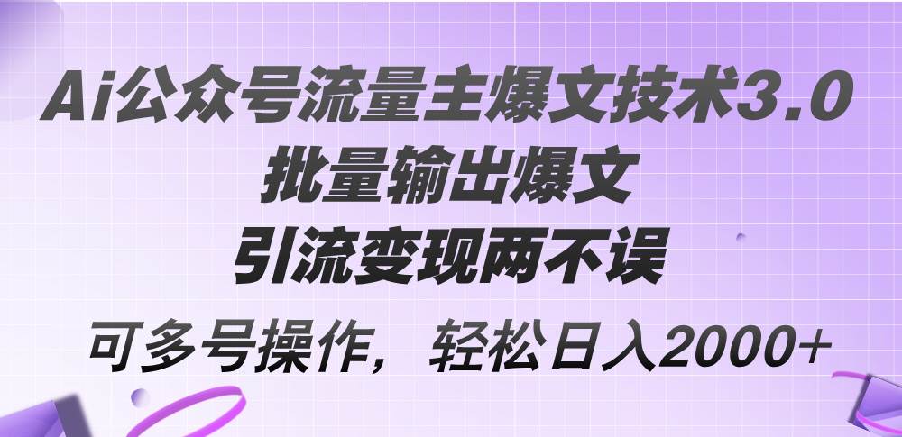 （12051期）Ai公众号流量主爆文技术3.0，批量输出爆文，引流变现两不误，多号操作…-云商网创