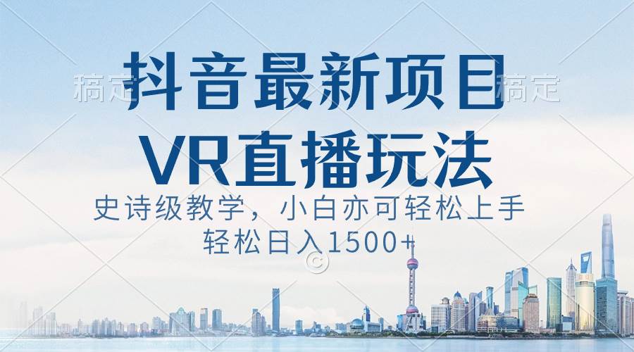 抖音最新VR直播玩法，史诗级教学，小白也可轻松上手，轻松日入1500+-云商网创