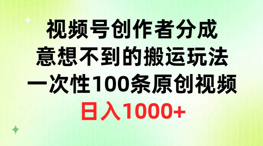 视频号创作者分成，意想不到的搬运玩法，一次性100条原创视频，日入1000+-云商网创