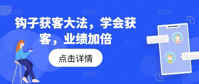 钩子获客大法，学会获客，业绩加倍-云商网创