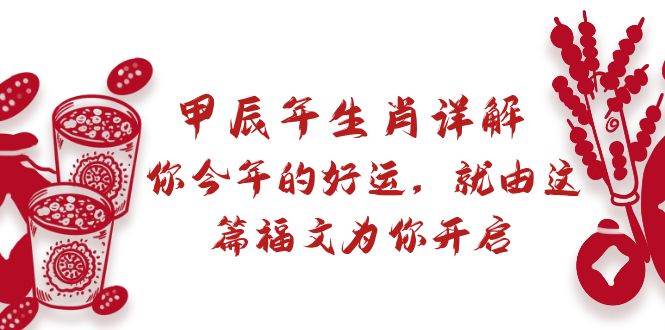 （8990期）某付费文章：甲辰年生肖详解: 你今年的好运，就由这篇福文为你开启-云商网创