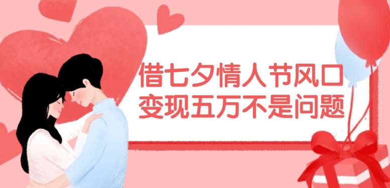 借七夕情人节风口，现在需求量爆棚，变现五万不是问题【揭秘】-云商网创