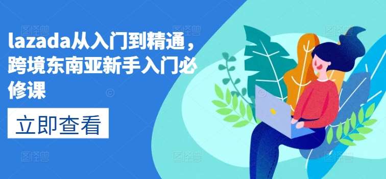 lazada从入门到精通，跨境东南亚新手入门必修课-云商网创