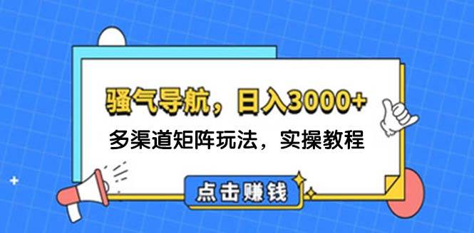 日入3000+ 骚气导航，多渠道矩阵玩法，实操教程-云商网创