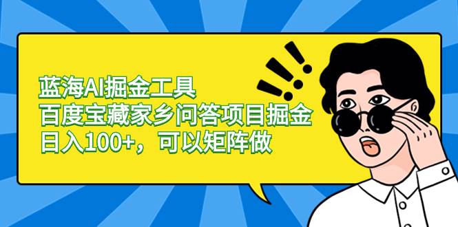 蓝海AI掘金工具百度宝藏家乡问答项目掘金，日入100+，可以矩阵做-云商网创