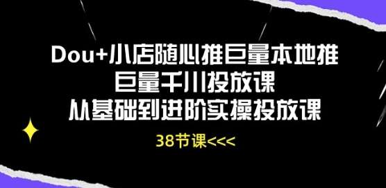 Dou+小店随心推巨量本地推巨量千川投放课从基础到进阶实操投放课-云商网创