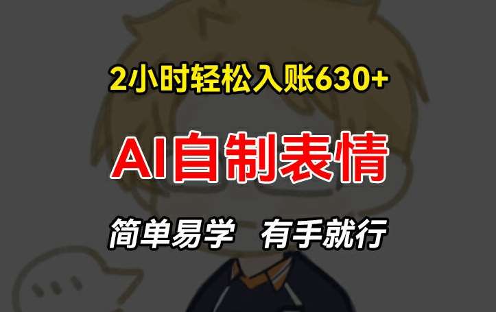 2小时轻松入账630+赚钱项目，手把手教你做AI自制表情，简单易学有手就行【揭秘】-云商网创