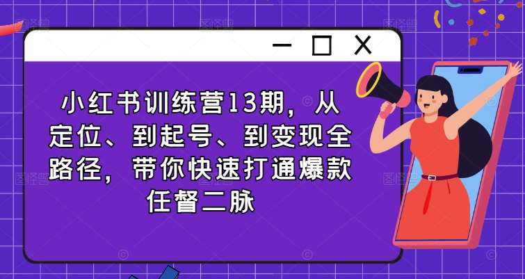 小红书训练营13期，从定位、到起号、到变现全路径，带你快速打通爆款任督二脉-云商网创