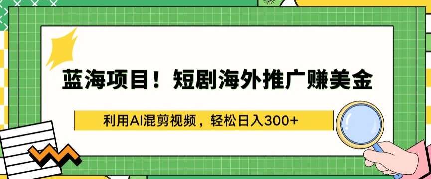 蓝海项目!短剧海外推广赚美金，利用AI混剪视频，轻松日入300+【揭秘】-云商网创